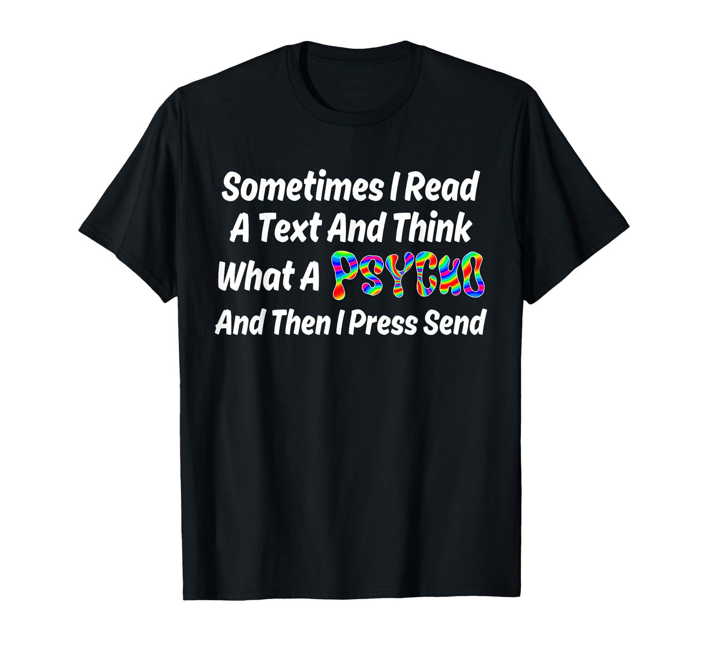 I Read A Text And Think What A Psycho And Then I Press Send T-Shirt