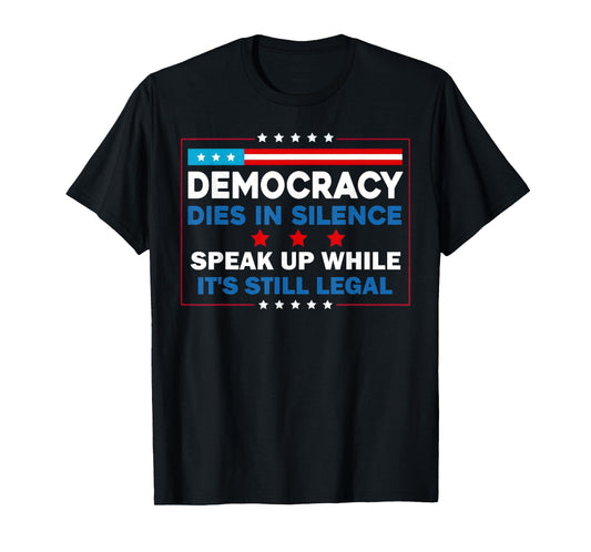 Democracy Dies in Silence Speak Up While Legal T-Shirt