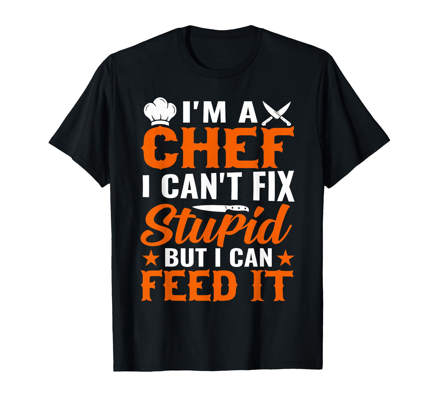 I'm A Chef I Can't Fix Stupid But I Can Feed It - Chef T-Shirt
