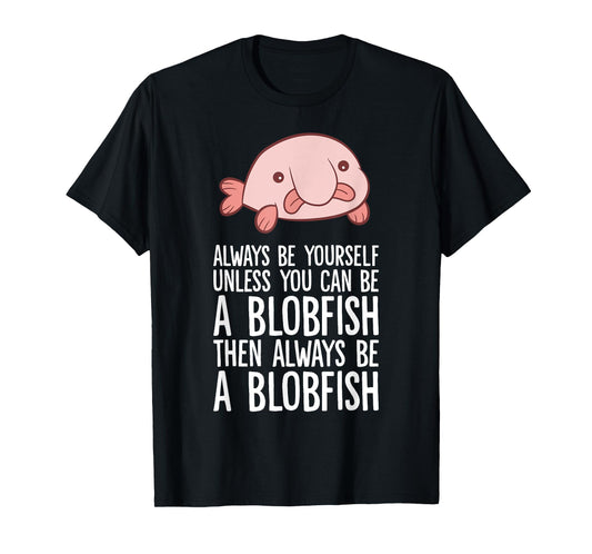 Always Be Yourself Unless You Can Be A Blobfish T-Shirt