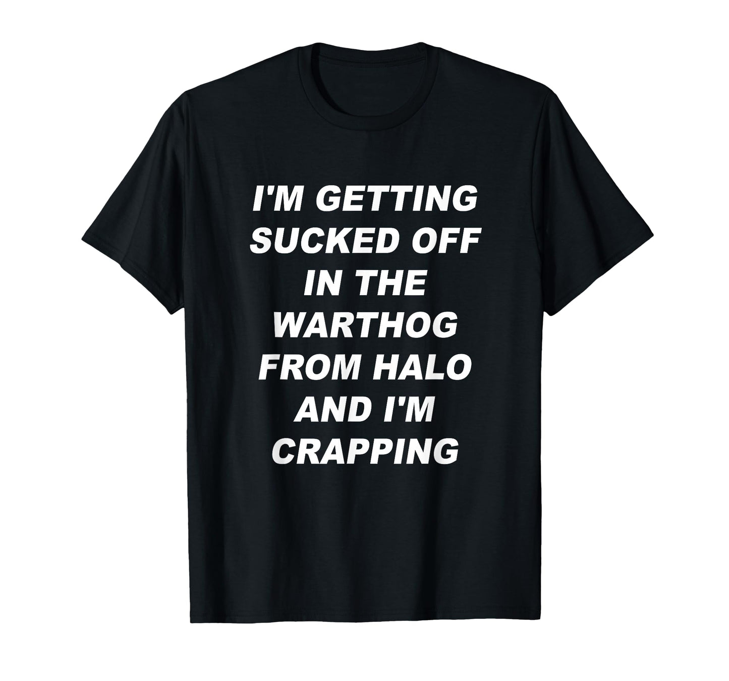 I'm getting sucked off in the warthog from halo I'm crapping T-Shirt