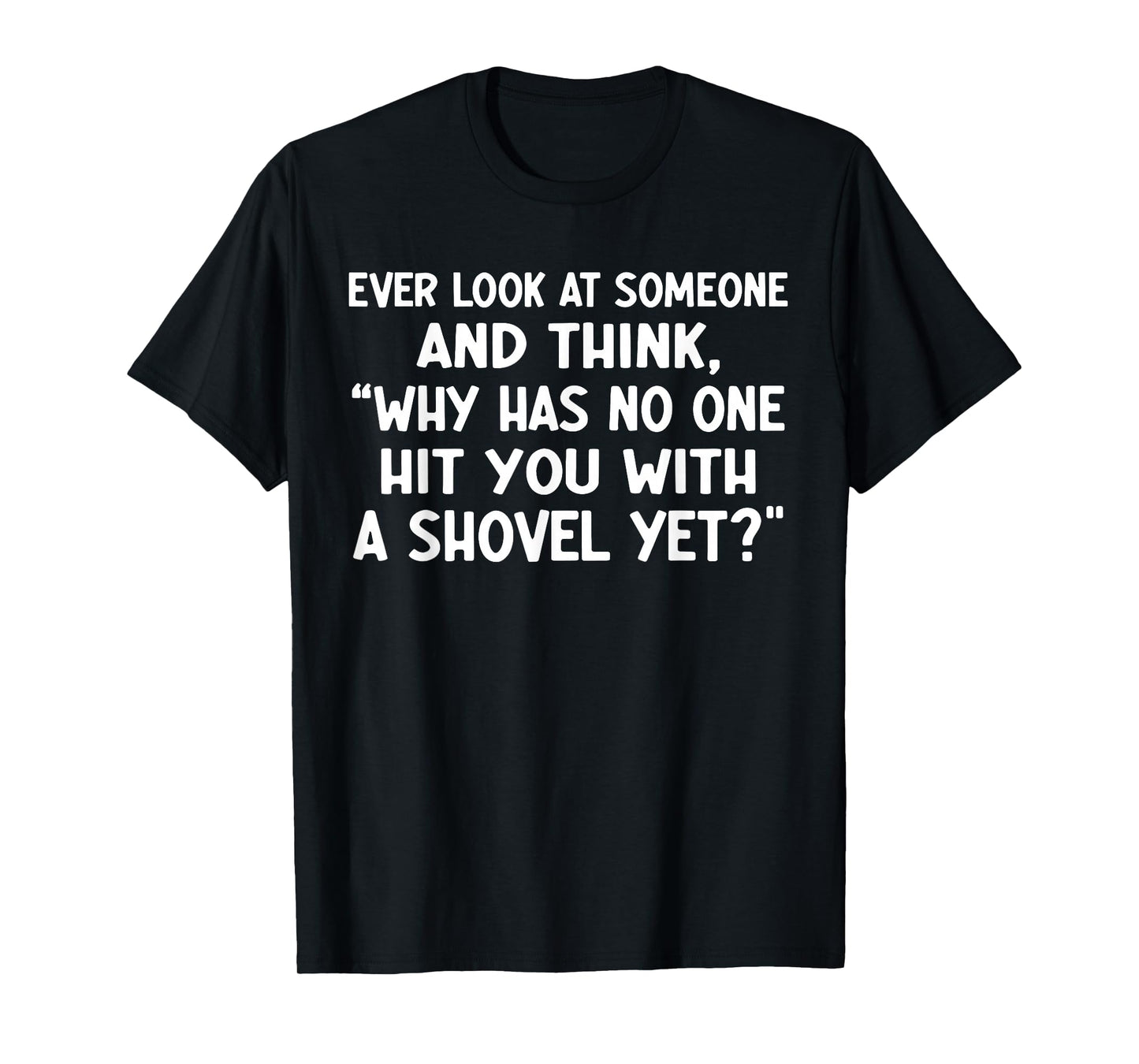 Ever Look at Someone and Think why has no one hit You T-Shirt