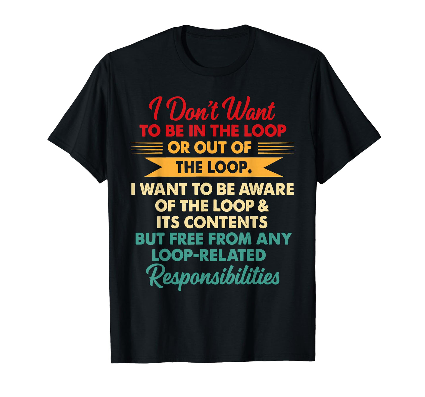 i Don't Want to be in The Loop or Out of The Loop i Want to T-Shirt
