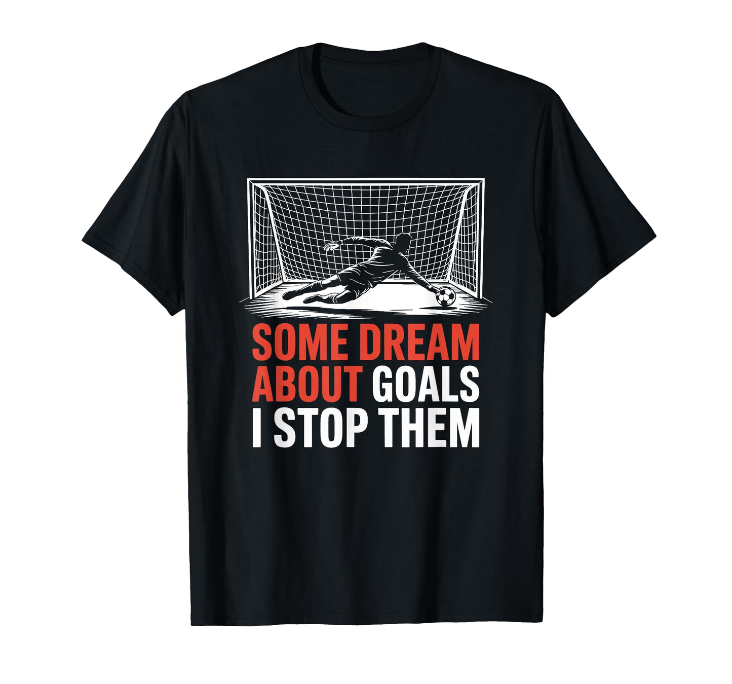 Some Dream About Goals I Stop Them, Team Soccer Player T-Shirt