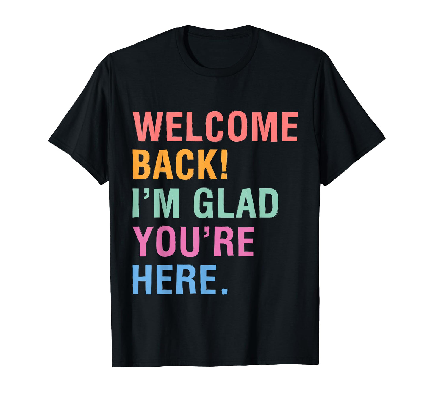 Happy Welcome Back I'm Glad You're Here for Men Women Kid T-Shirt