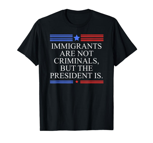America US Immigrants are Not Criminals But The President is T-Shirt