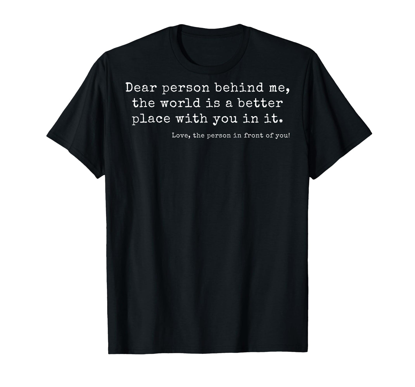 Dear Person Behind Me, The World Is a Better Place With You T-Shirt