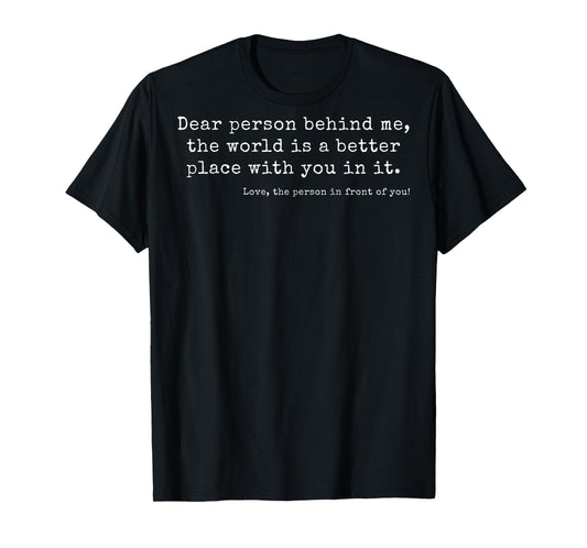 Dear Person Behind Me, The World Is a Better Place With You T-Shirt