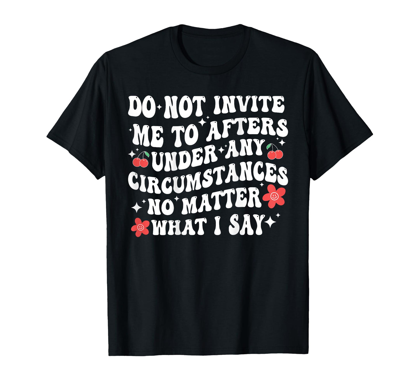 Do Not Invite Me To Afters Under Any Circumstances No Matter T-Shirt