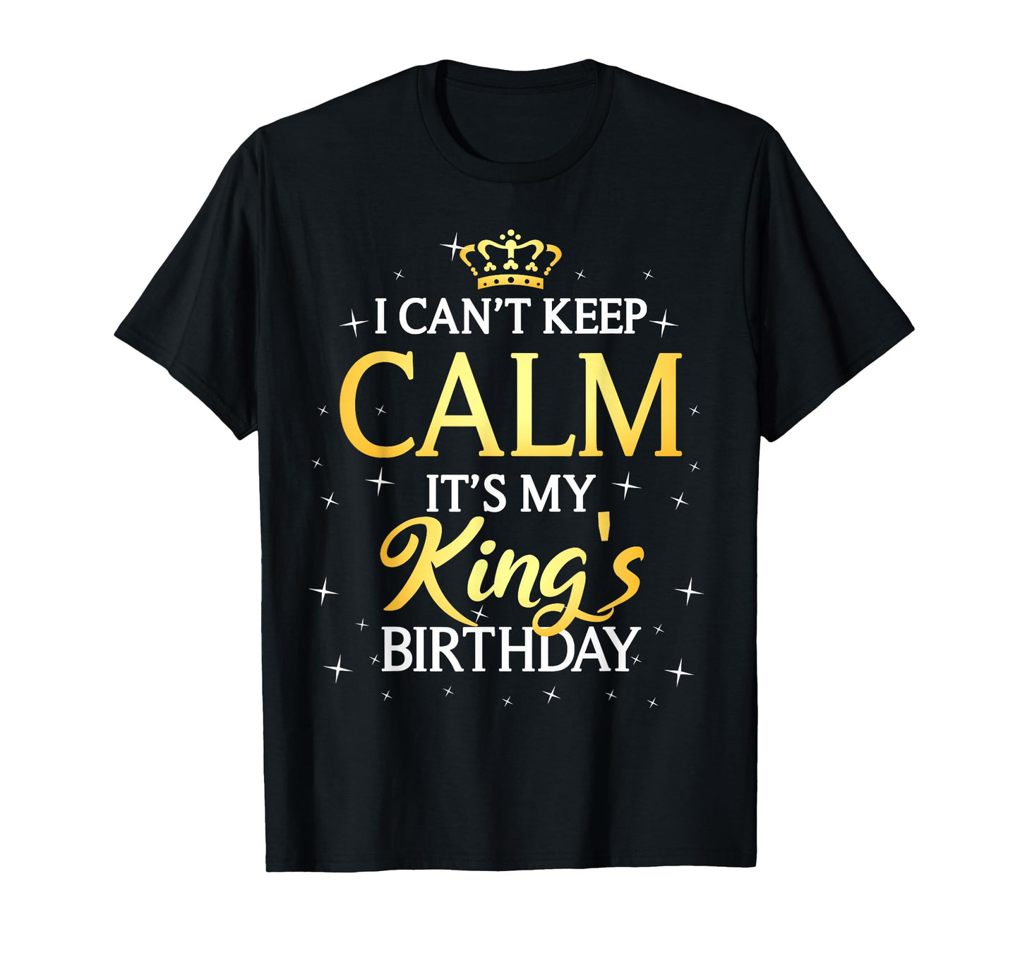 I Can't Keep Calm It's My King Birthday Gift Bday Party T-Shirt