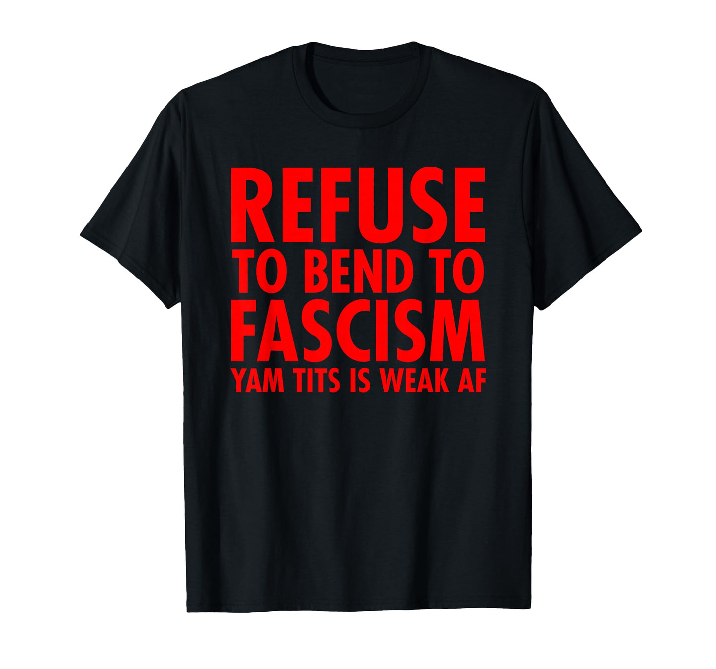 Refuse to Bend to Fascism - Yam Tits Edition T-Shirt