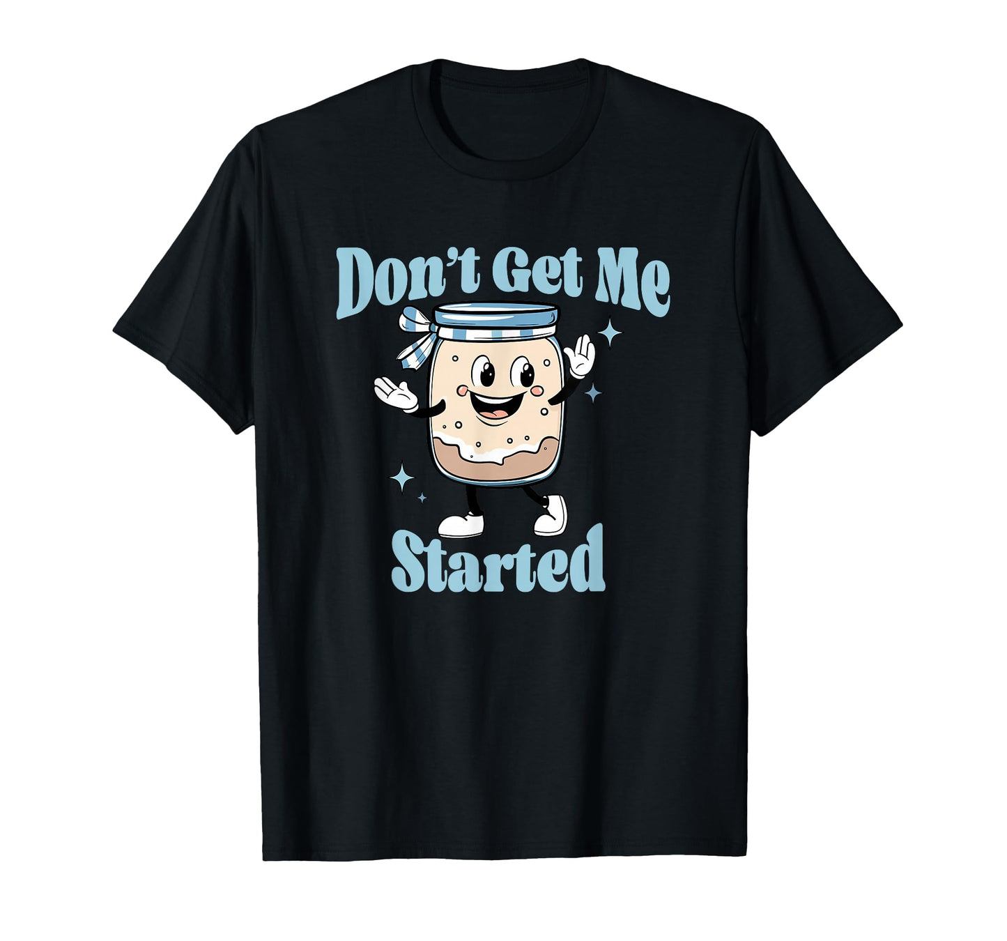 Don't Get Me Started Sourdough lover Cute Bread Baking T-Shirt