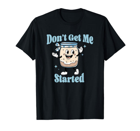 Don't Get Me Started Sourdough lover Cute Bread Baking T-Shirt
