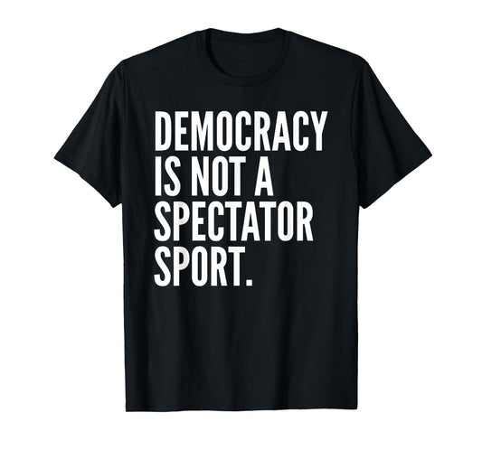 Democracy is NOT a Spectator Sport T-Shirt