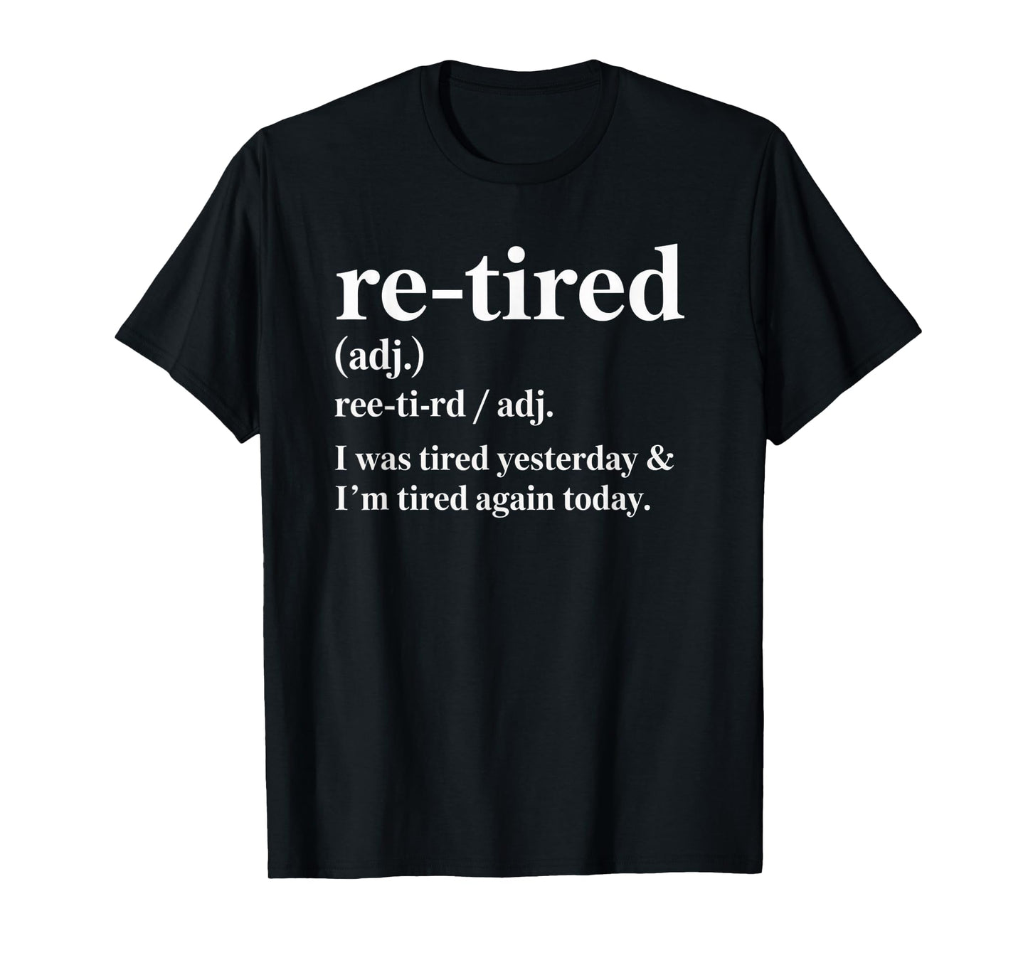 Re-Tired, I was Tired Yesterday & I’m Tired Again Today. T-Shirt
