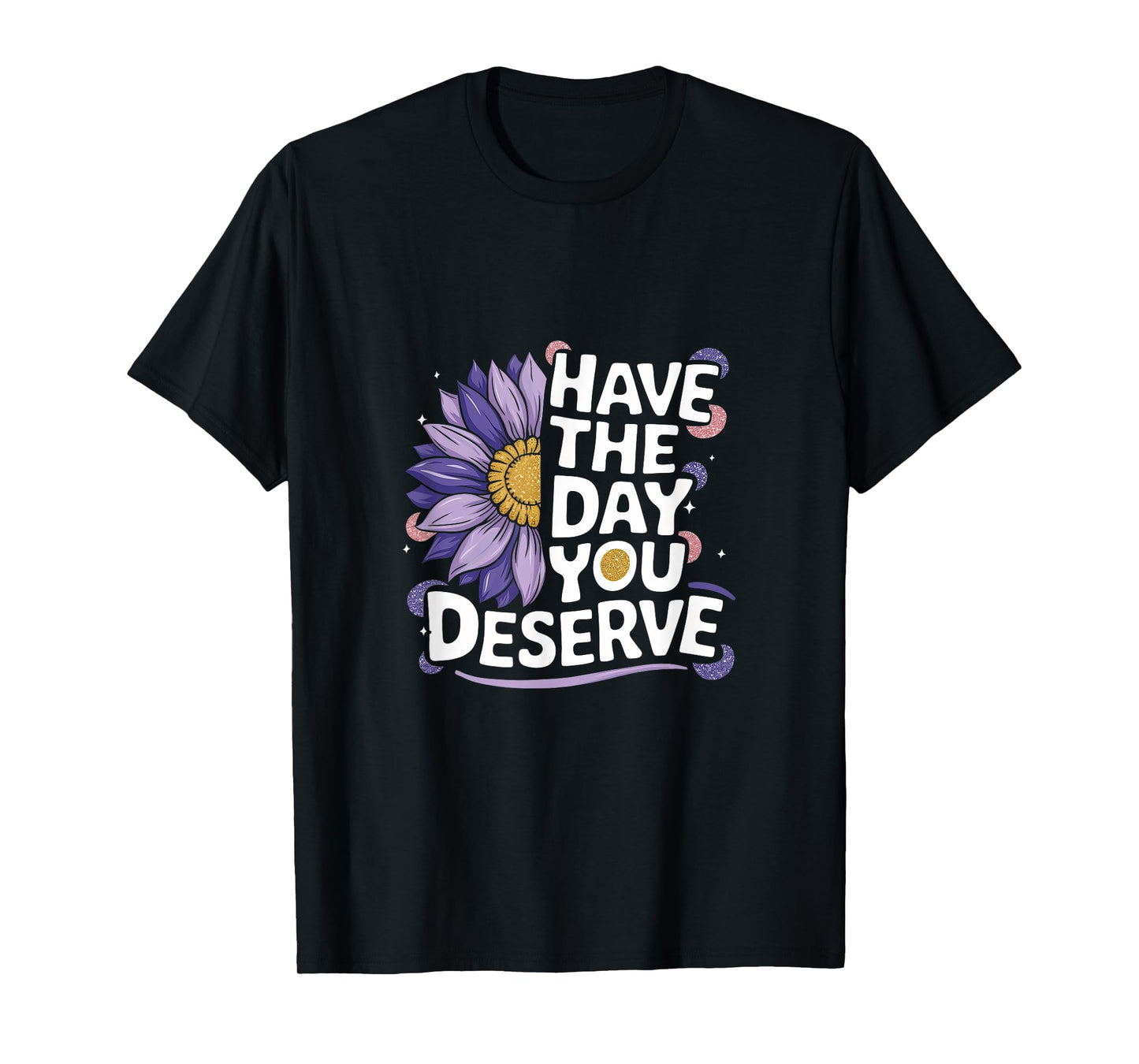 Have The Day You Deserve Women's Cool Motivational Quote T-Shirt