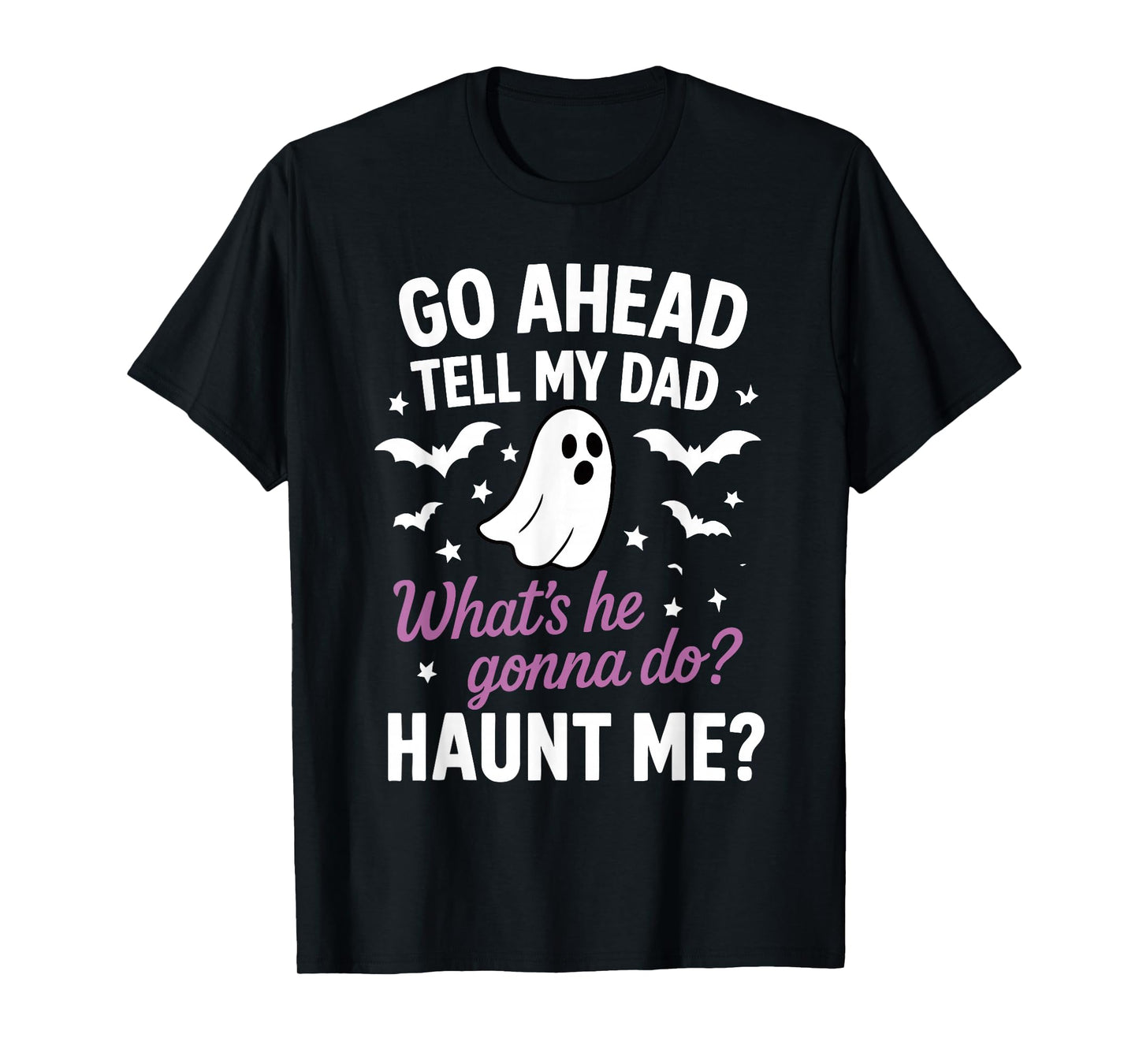 Go Ahead, Tell My Dad What's He Gonna Do? Haunt Me T-Shirt