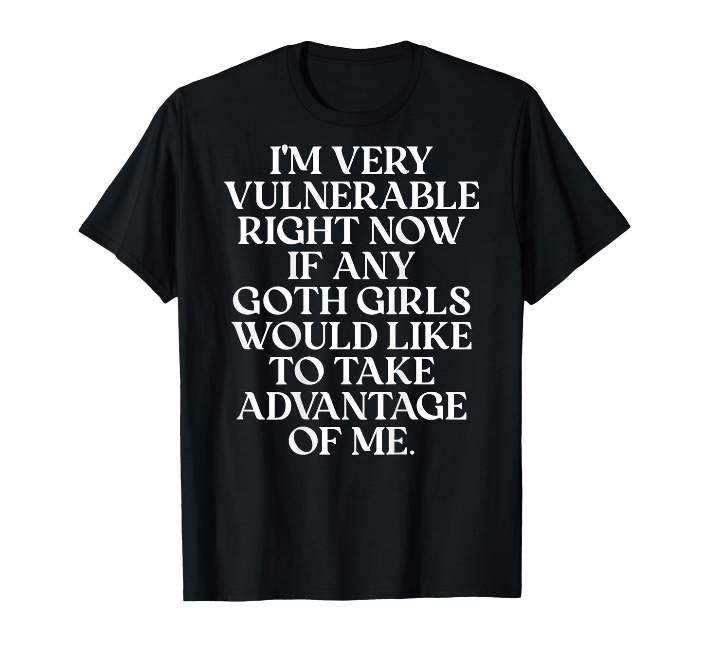 I'm Very Vulnerable Right Now If Any Goth Girls (On Back) T-Shirt