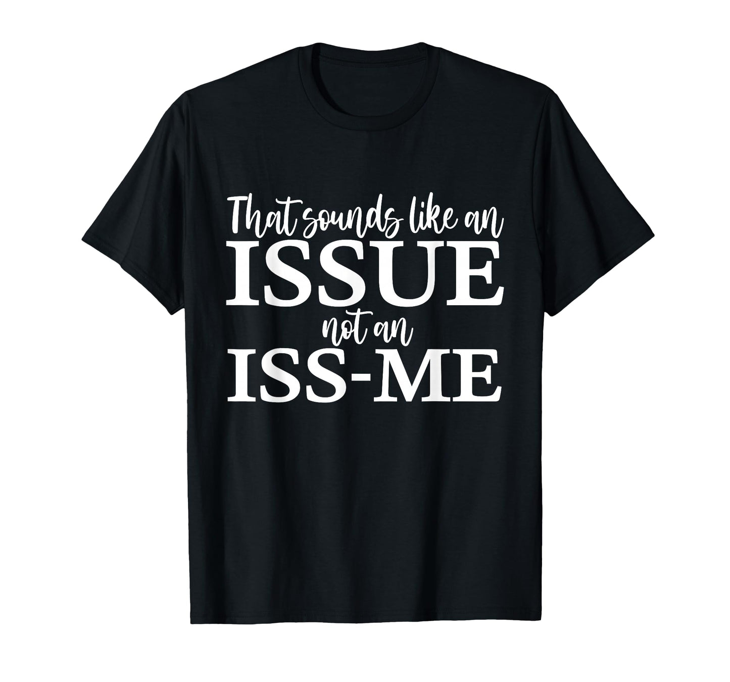 That Sounds Like an Issue Not an ISS-Me Funny Humor Quote T-Shirt