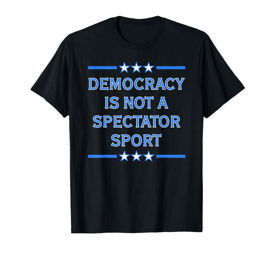 Democracy is NOT a Spectator Sport T-Shirt