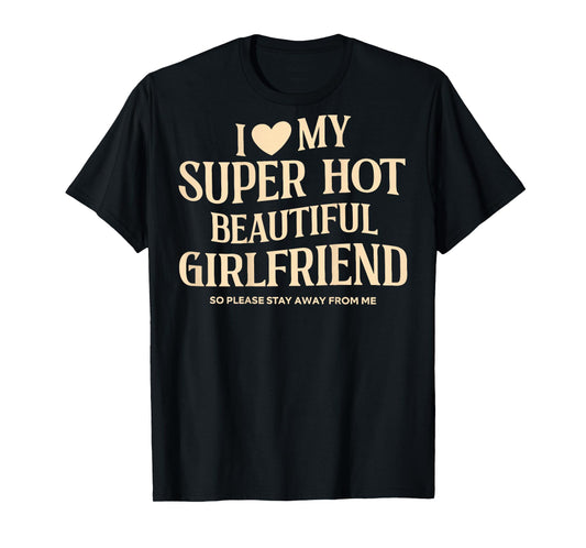 (on Back) I Love My Super Hot Beautiful Girlfriend Stay Away T-Shirt