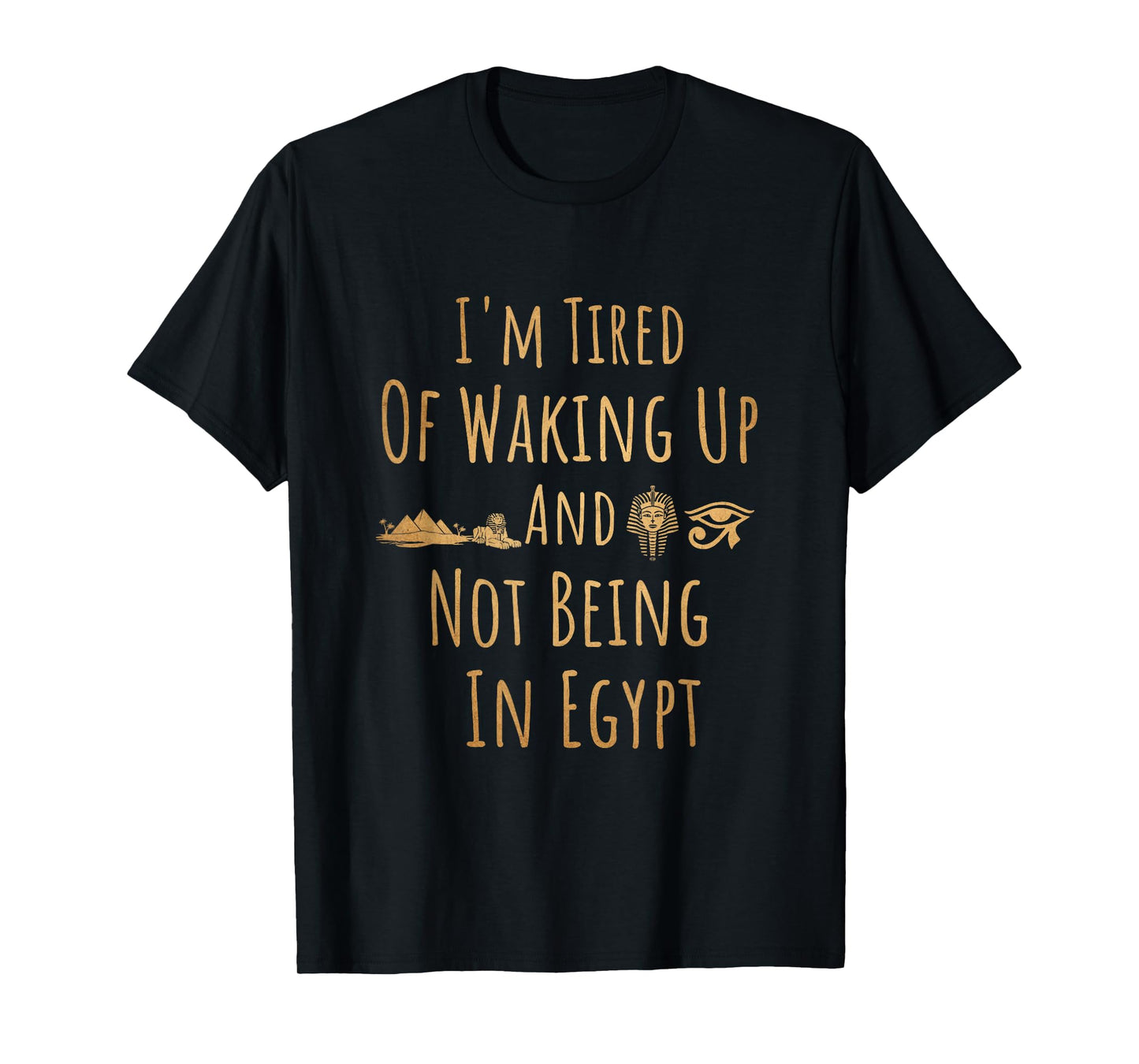 I’m Tired of Waking Up and Not Being In Egypt Funny Egyptian T-Shirt