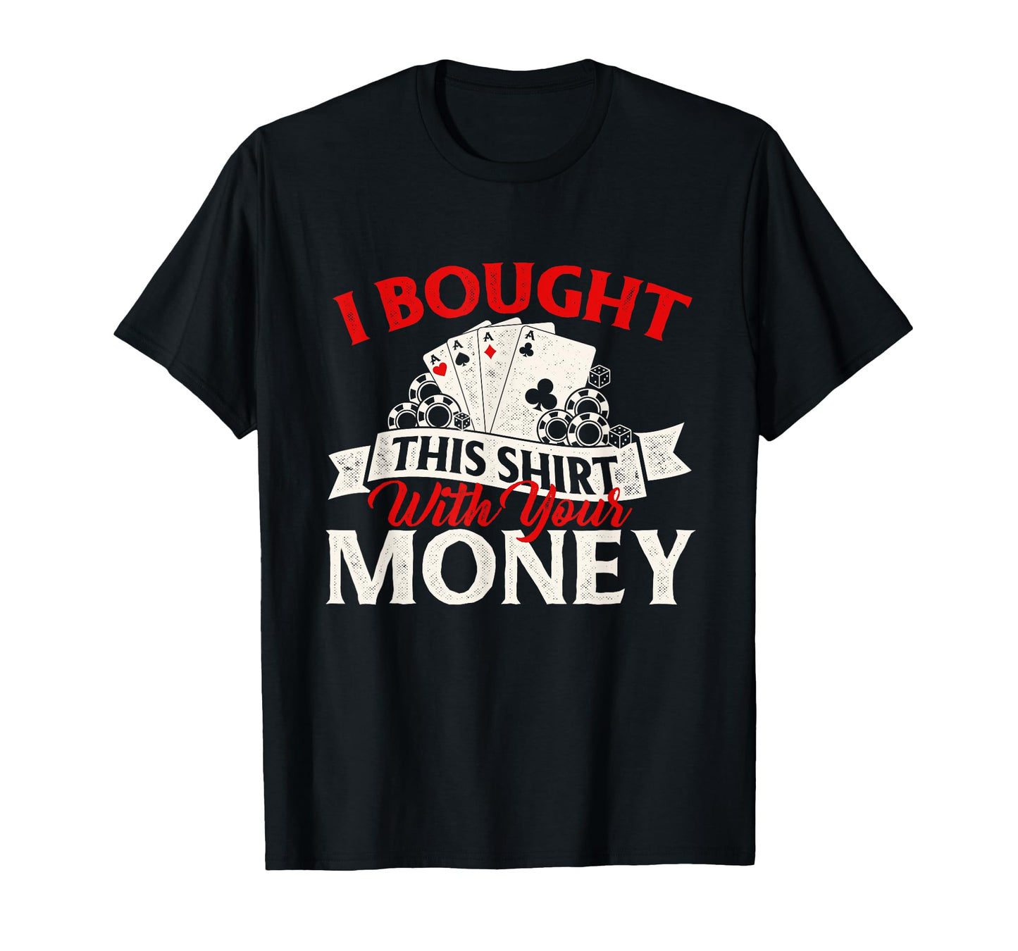 I Bought This Shirt With Your Money Poker Card Player Casino T-Shirt