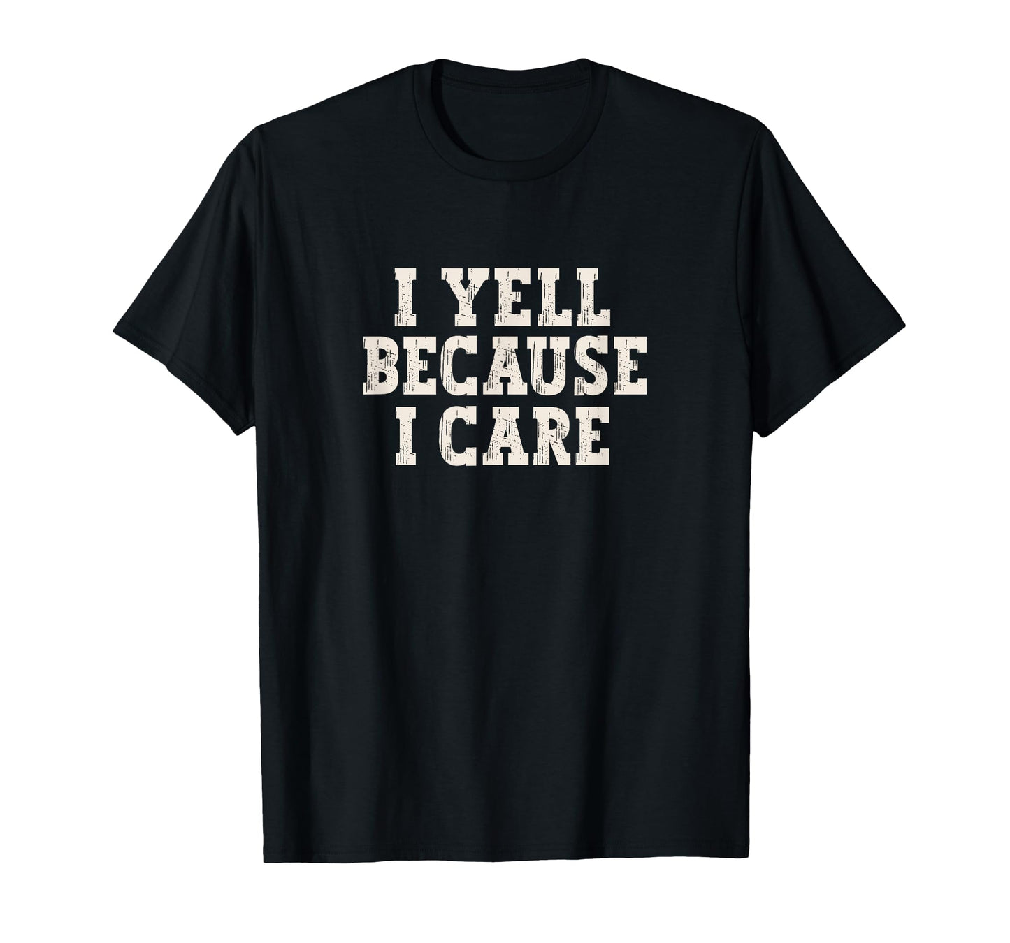 I Yell Because I Care T-Shirt