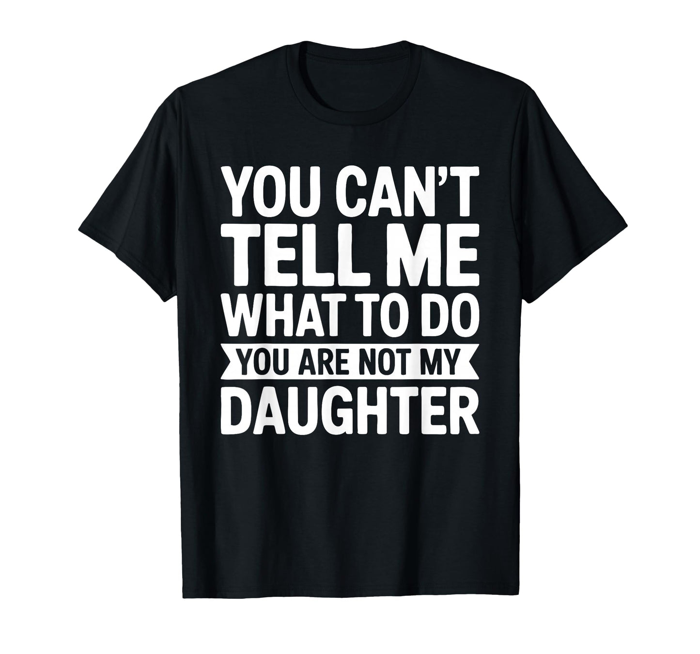 You Can't Tell Me What To Do You Are Not My Daughter Shirt T-Shirt