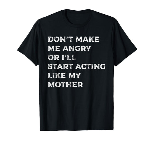 Don't Make Me Angry Or I'll Start Acting Like My Mother Mom T-Shirt