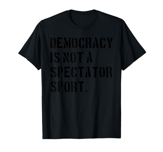 Democracy is NOT a Spectator Sport (Black) T-Shirt