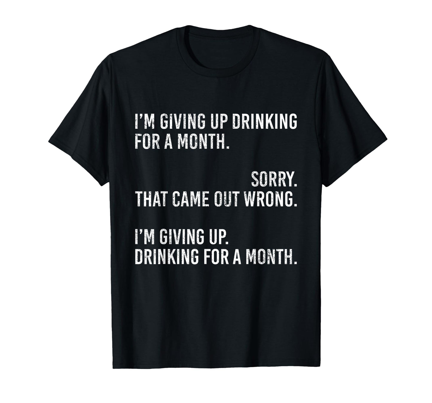 I'm Giving Up Drinking for A Month Sorry That Came Out Wrong T-Shirt