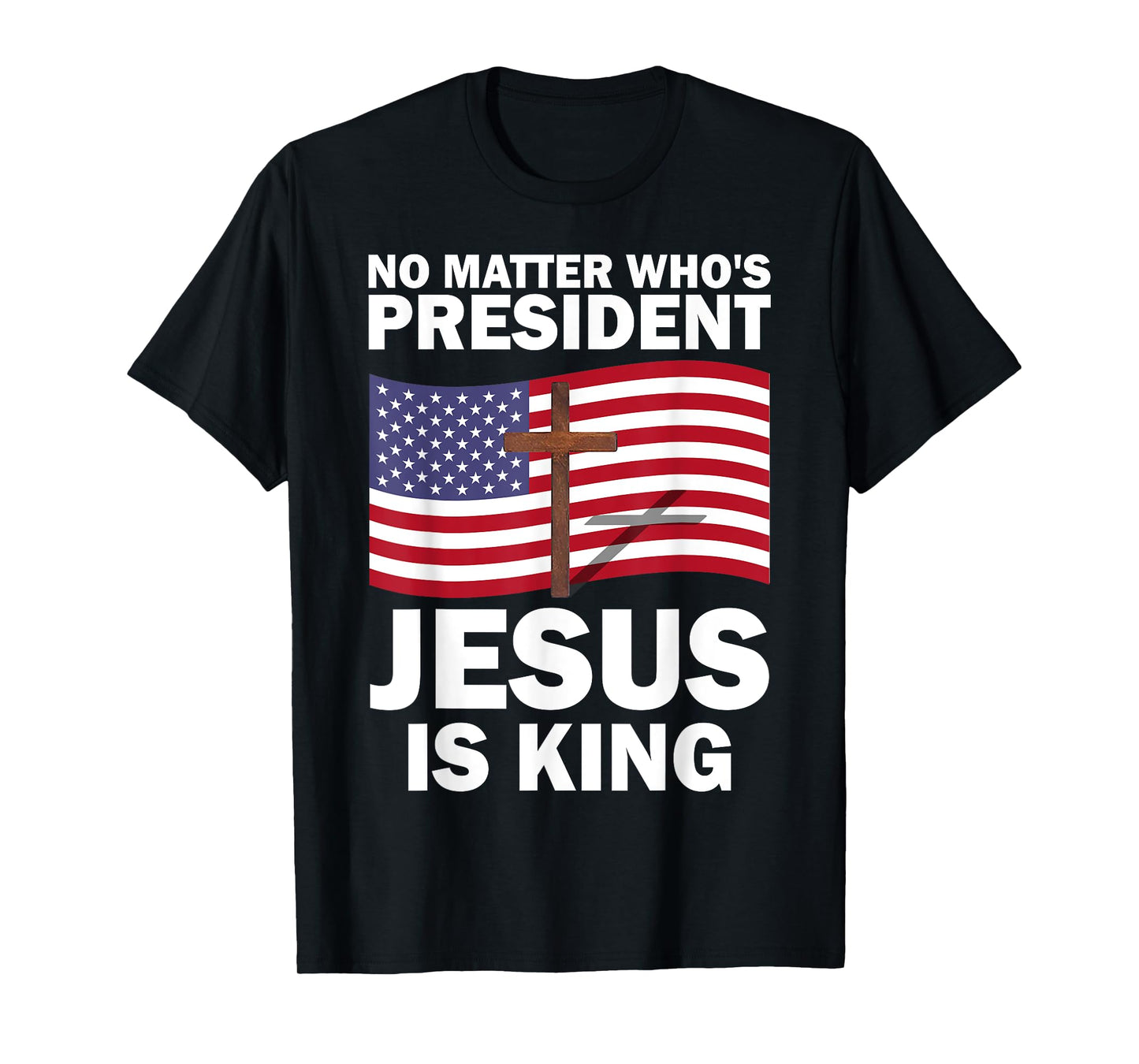 No Matter Who's President Jesus Is King T-Shirt