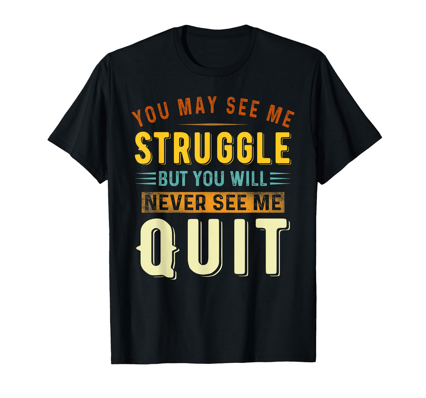 You May See Me Struggle But You Will Never See Me Quit Quote T-Shirt