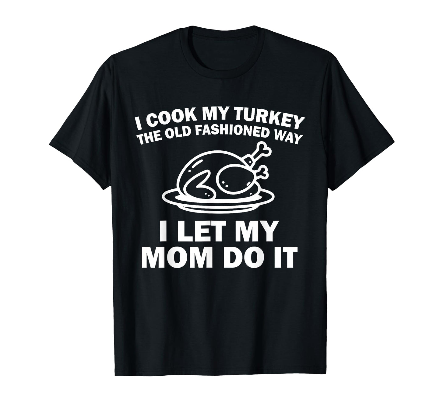 i Cook My Turkey The Old Fashioned Way i let My mom do it T-Shirt
