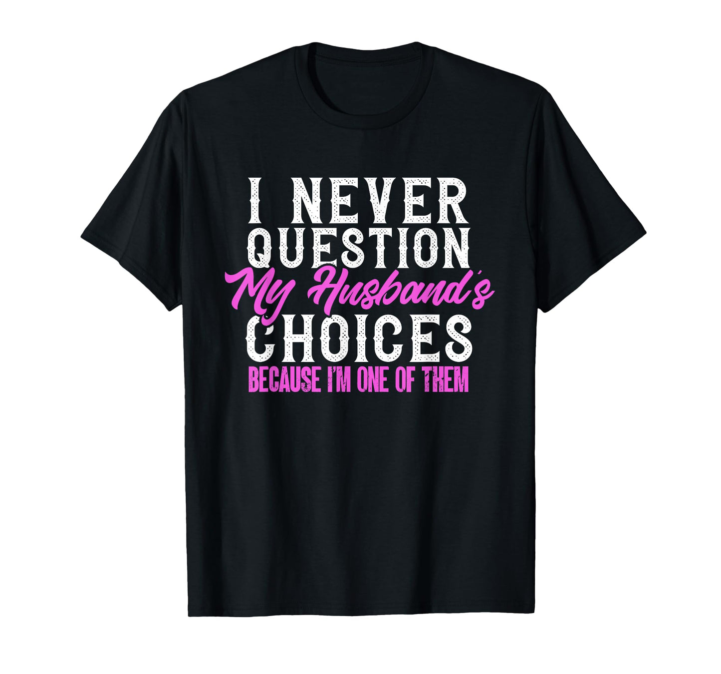 Funny I Never Question My Husband's Choices I Am One Of Them T-Shirt
