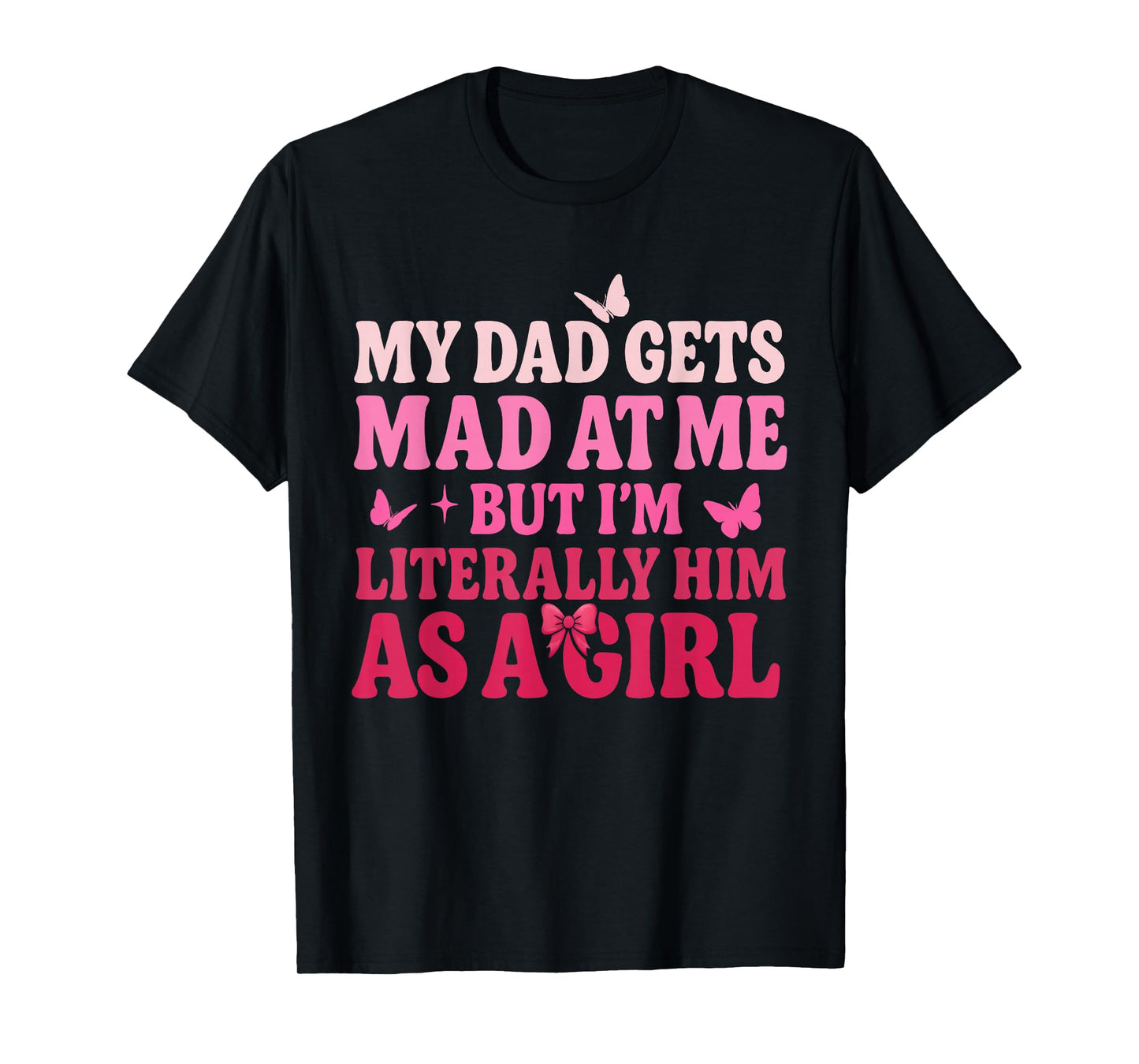 My Dad Gets Mad at Me But I’m Literally Him As A Girl Funny T-Shirt