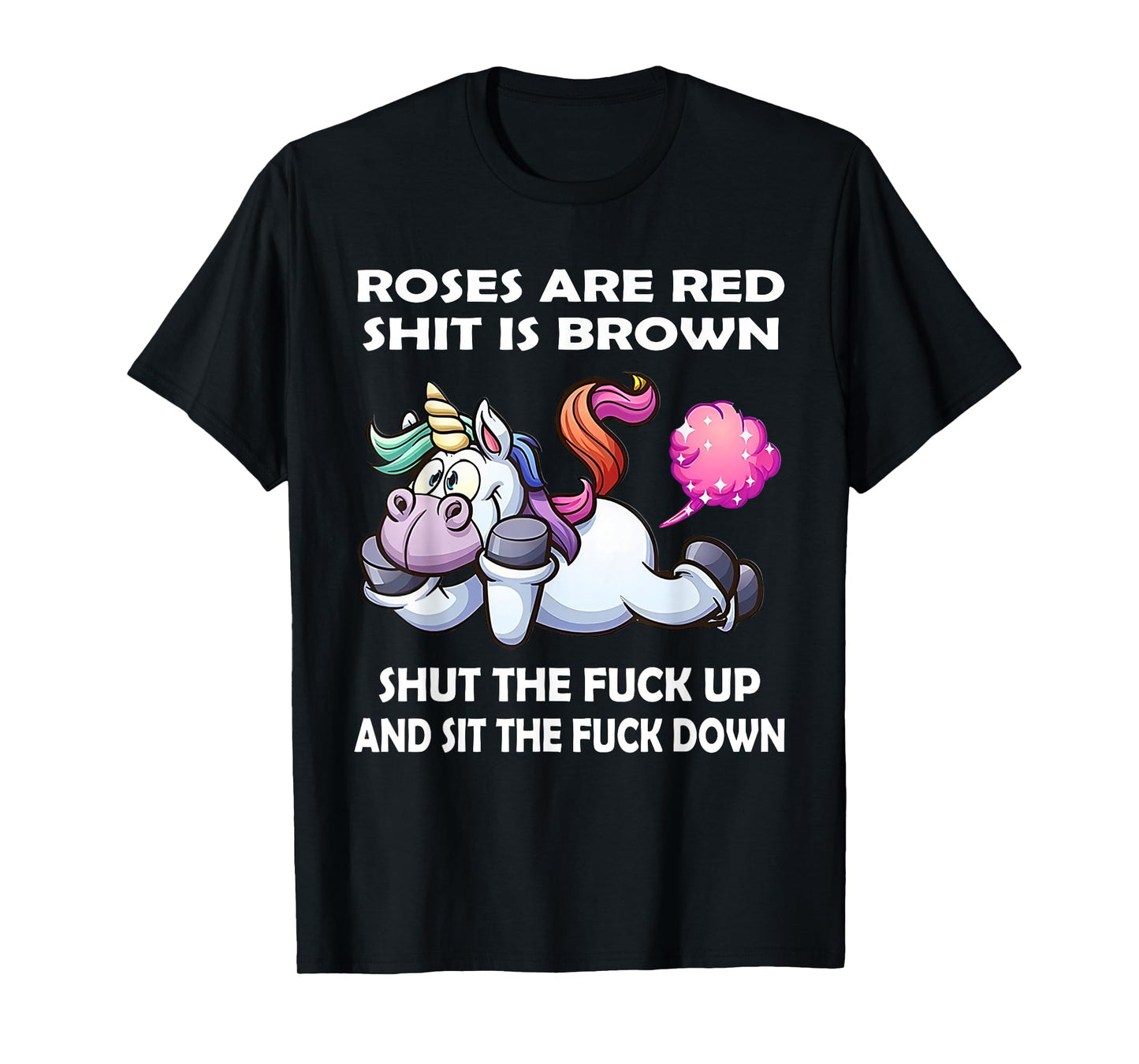 Unicorn Roses are Red Shit is Brown Shut The Fuck Up and Sit T-Shirt