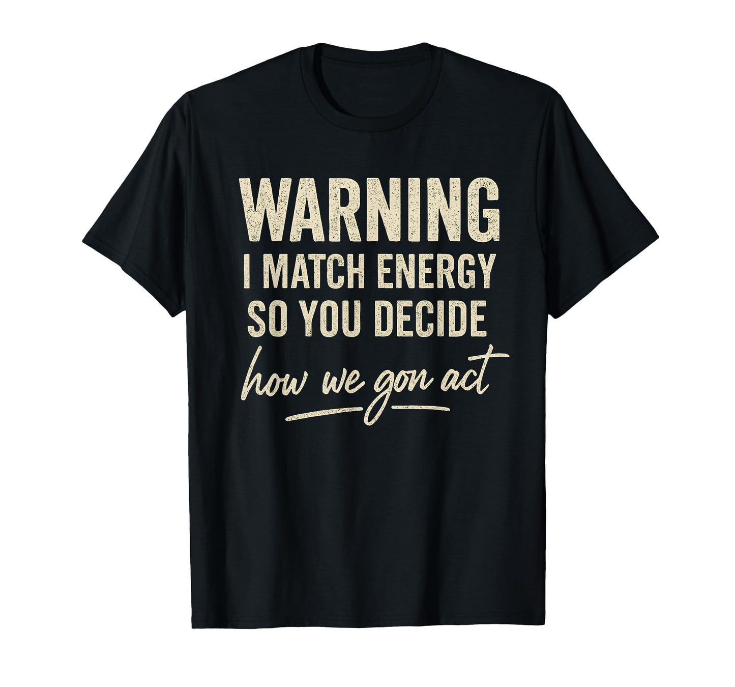 Warning I Match Energy So You Decide How We Gon Act T-Shirt