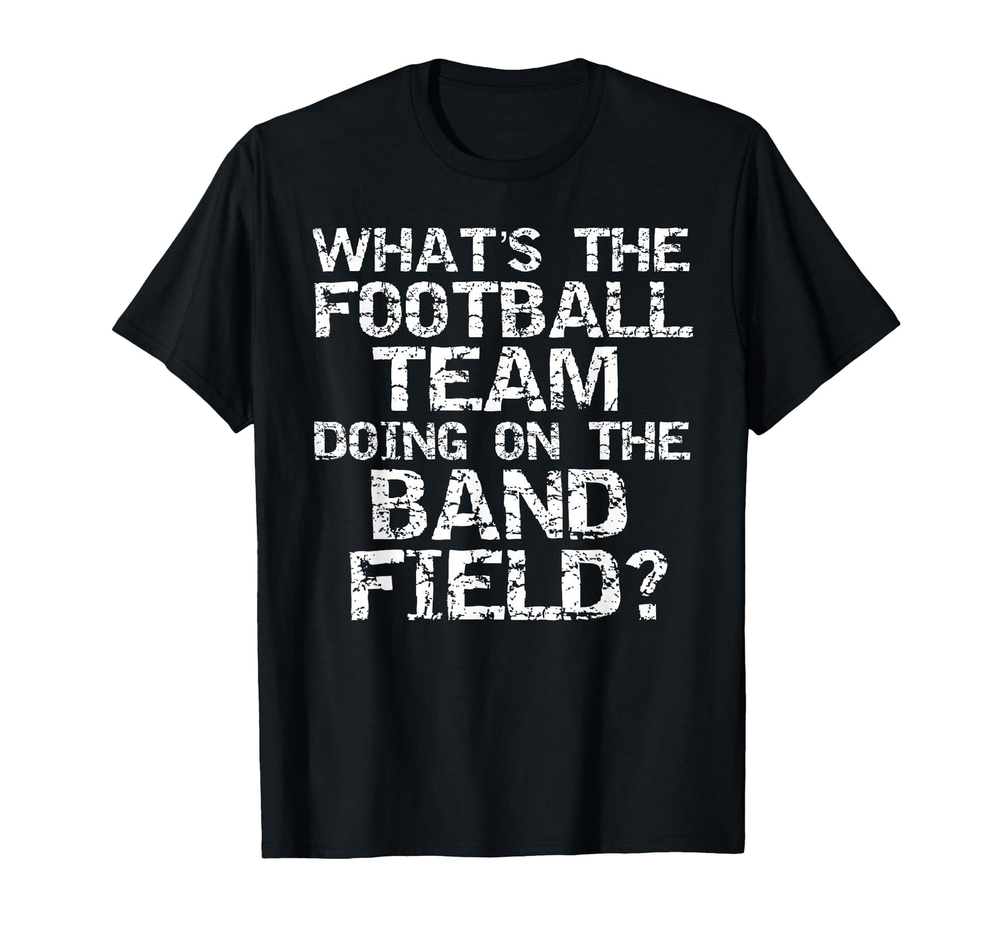 Funny What's The Football Team Doing on the Band Field? T-Shirt