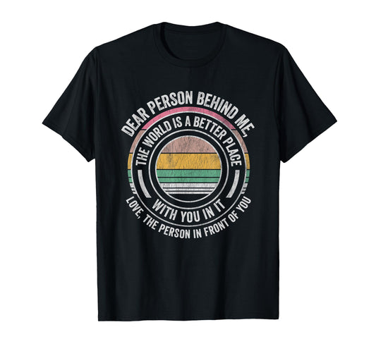 Dear Person Behind Me The World Is Better T-Shirt