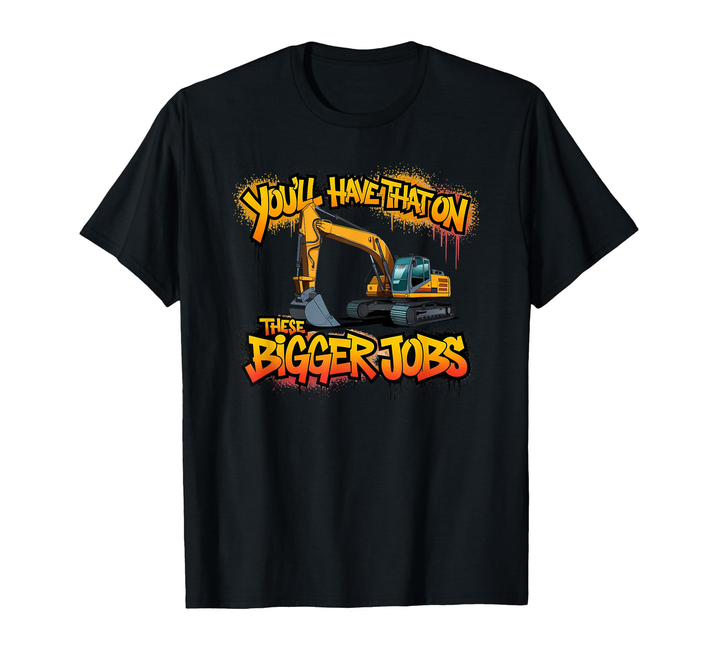 You'll Have That on Bigger Jobs Funny Excavator Operator T-Shirt