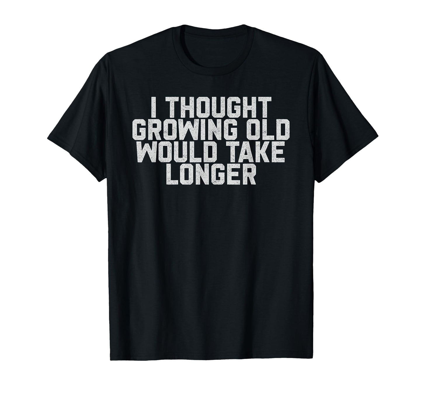 I Thought Growing Old Would Take Longer Funny Old Men Humor T-Shirt