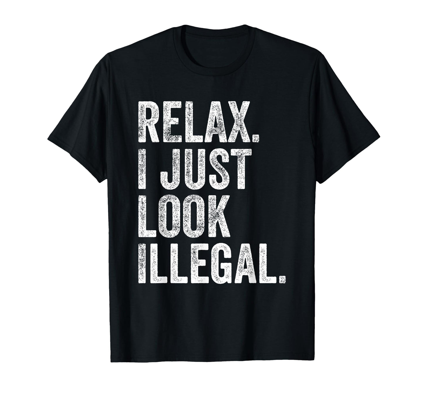 Relax, I Just Look Illegal Funny Sarcastic T-Shirt