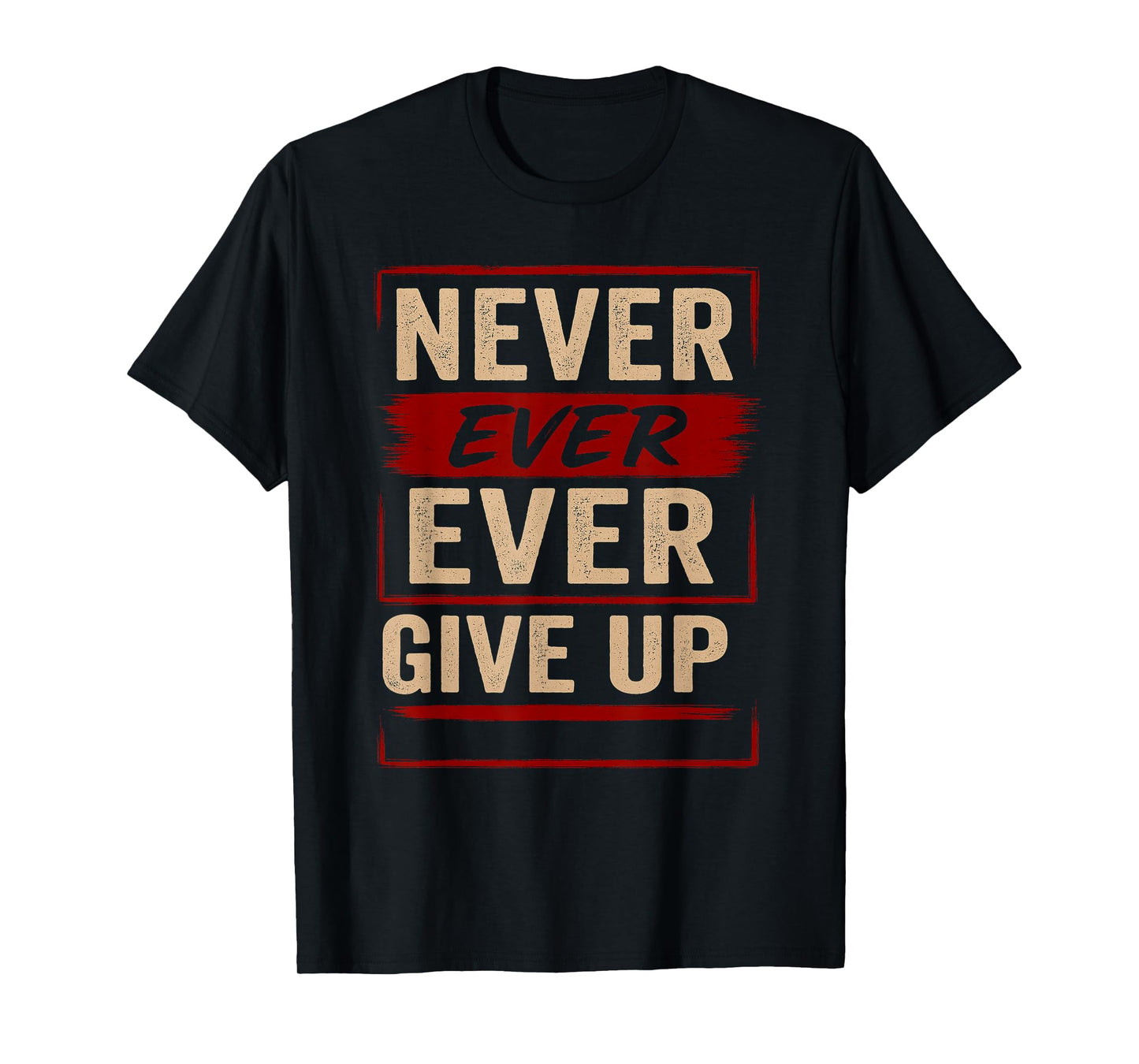 Never Ever Ever Give Up - Motivational Quotes Uplifting T-Shirt