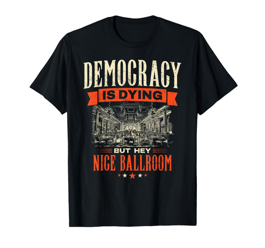 Democracy is Dying But Hey Nice Ballroom Protest Sarcastic T-Shirt