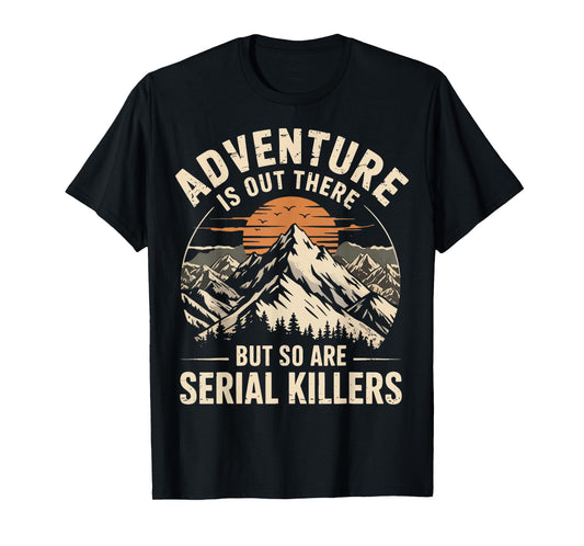 Adventure Is Out There But So Are Serial Killers T-Shirt