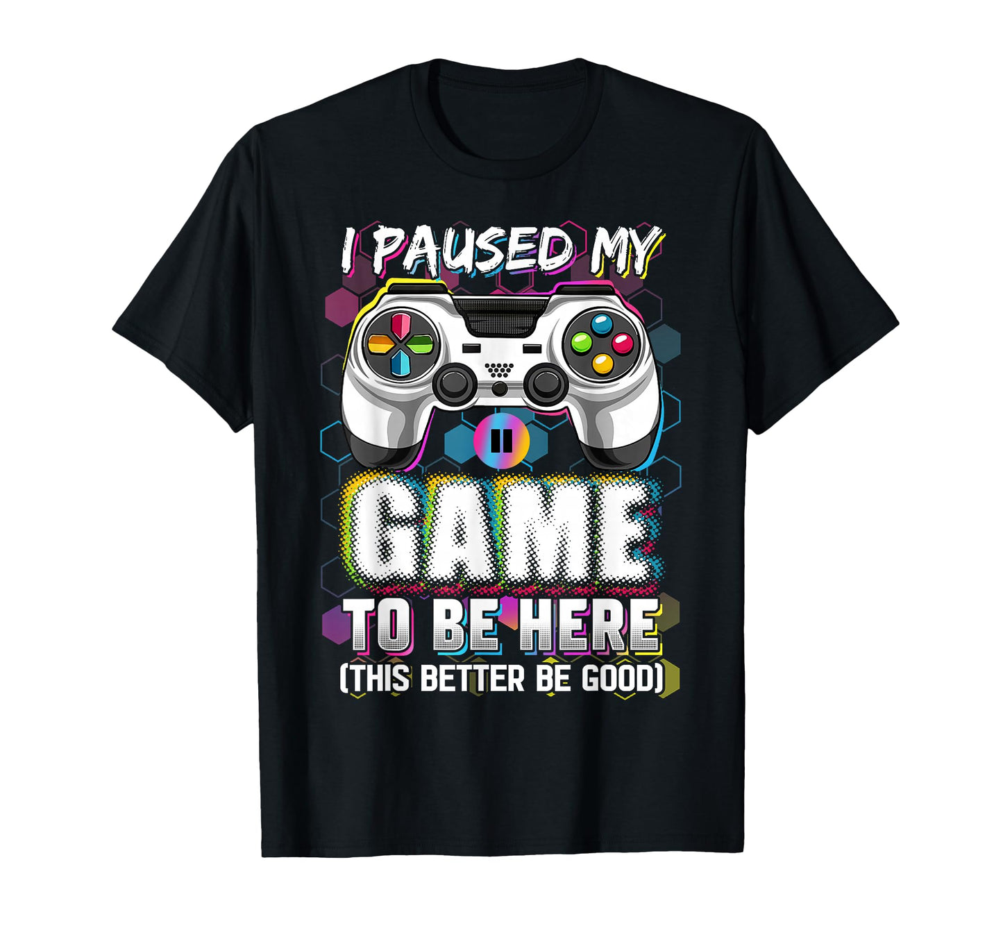 I Paused My Game To Be Here This Better Be Good Video Gamer T-Shirt