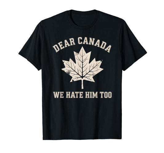Dear Canada We Hate Him Too Political Protest T-Shirt