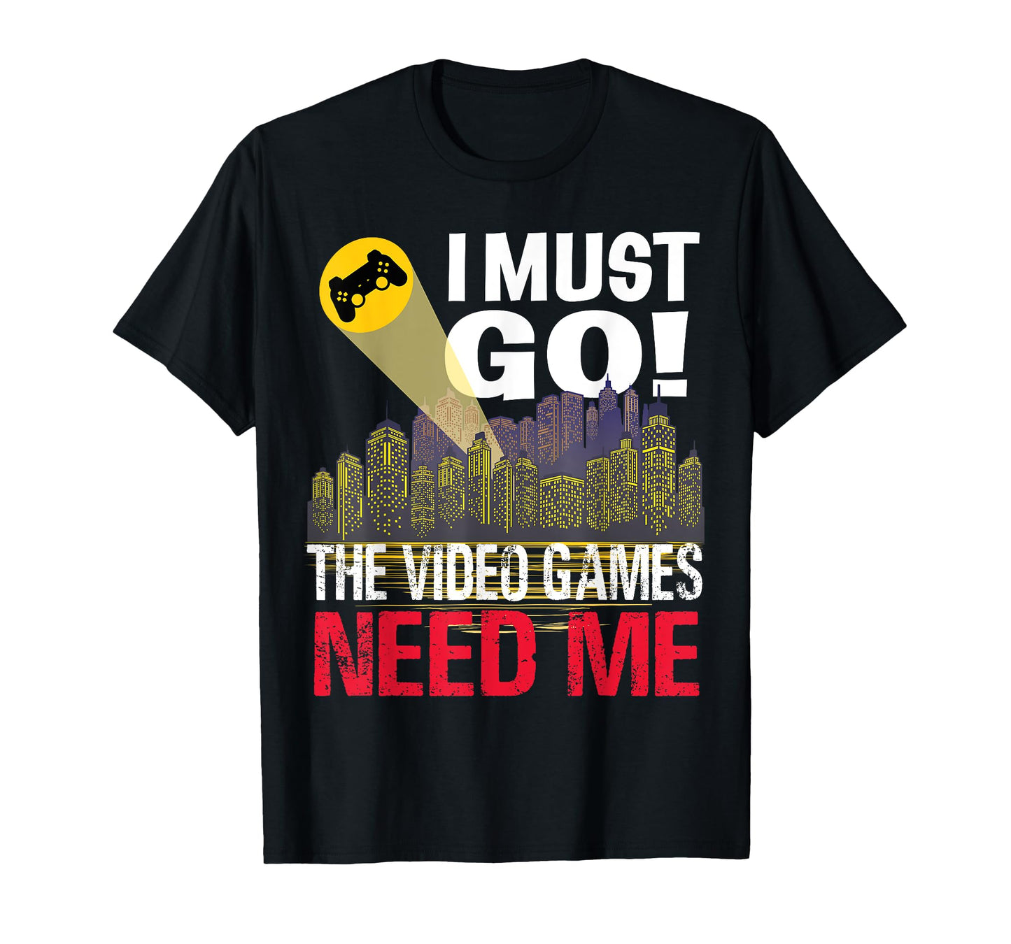 Gamer I must Go! The Video Games need me T-Shirt